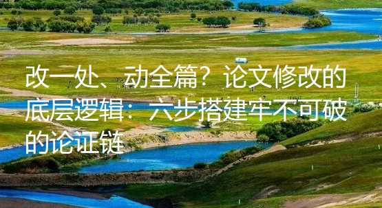 改一处乱全篇？掌握论文修改逻辑，六步筑牢论证体系